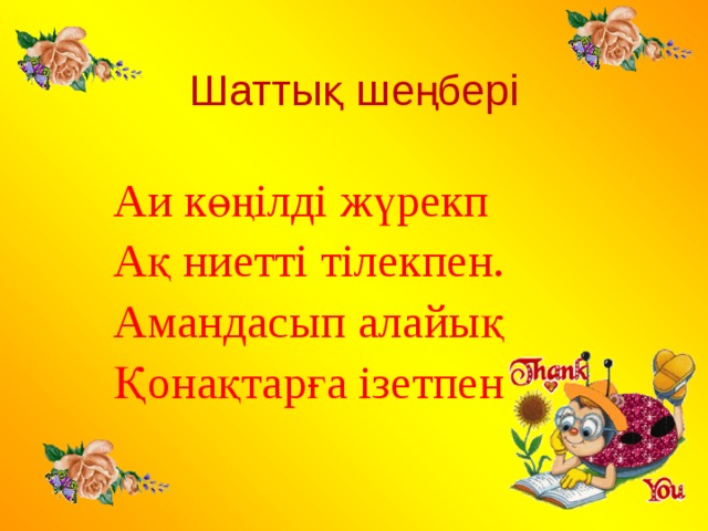 Шаттық шеңбері Аи көңілді жүрекп Ақ ниетті тілекпен. Амандасып алайық Қонақтарға ізетпен