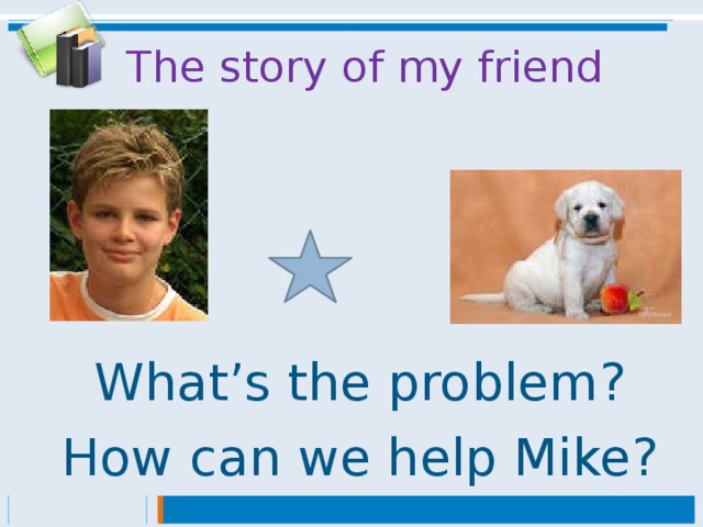 The story of my friend What’s the problem? How can we help Mike?