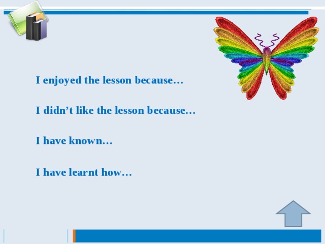 I enjoyed the lesson because…   I didn’t like the lesson because…   I have known…   I have learnt how…