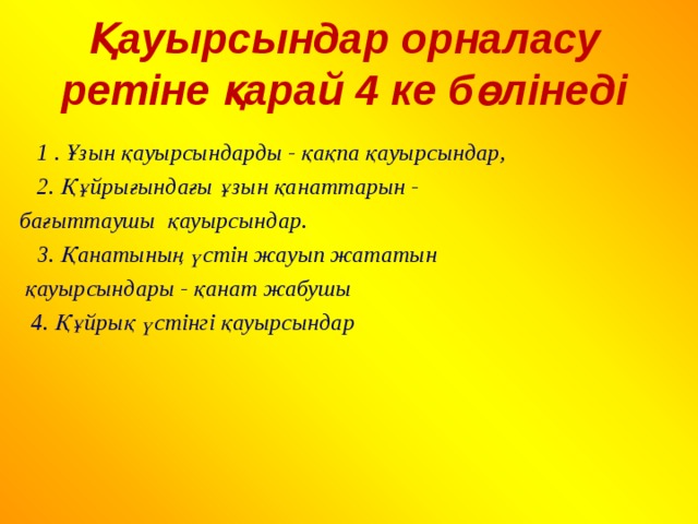 Қауырсындар орналасу ретіне қарай 4 ке бөлінеді    1 . Ұзын қауырсындарды - қақпа қауырсындар,  2. Құйрығындағы ұзын қанаттарын -  бағыттаушы қауырсындар.  3. Қанатының үстін жауып жататын  қауырсындары - қанат жабушы  4. Құйрық үстінгі қауырсындар