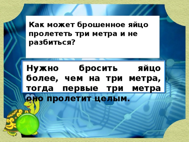 Как может брошенное яйцо пролететь три метра и не разбиться? Нужно бросить яйцо более, чем на три метра, тогда первые три метра оно пролетит целым.