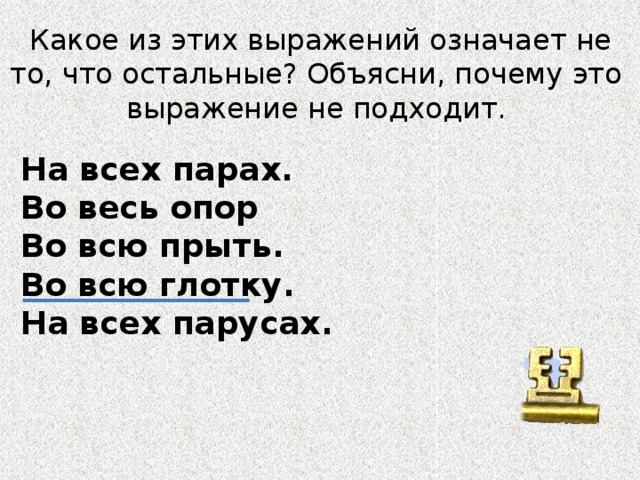 Какое из этих выражений означает не то, что остальные? Объясни, почему это выражение не подходит. На всех парах. Во весь опор Во всю прыть. Во всю глотку. На всех парусах. ?