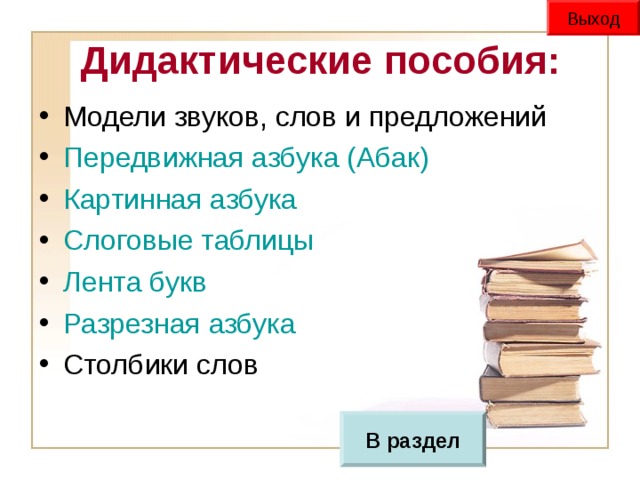 Выход Дидактические пособия: Модели звуков, слов и предложений Передвижная азбука (Абак) Картинная азбука Слоговые таблицы Лента букв Разрезная азбука Столбики слов В раздел