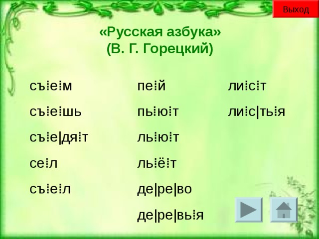 Выход «Русская азбука»  (В. Г. Горецкий) съ⁞е⁞м съ⁞е⁞шь съ⁞е | дя⁞т се⁞л съ⁞е⁞л пе⁞й пь⁞ю⁞т ль⁞ю⁞т ль⁞ё⁞т де | ре | во де | ре | вь⁞я ли⁞с⁞т ли⁞с | ть⁞я