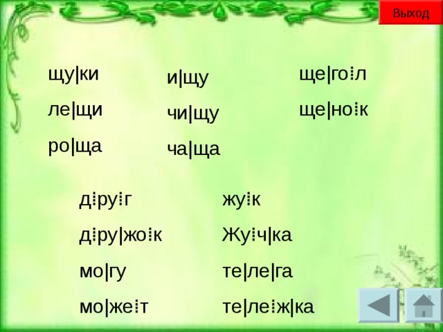 Выход щу | ки ле | щи ро | ща ще | го⁞л ще | но⁞к и | щу чи | щу ча | ща д⁞ру⁞г д⁞ру | жо⁞к мо | гу мо | же⁞т жу⁞к Жу⁞ч | ка те | ле | га те | ле⁞ж | ка