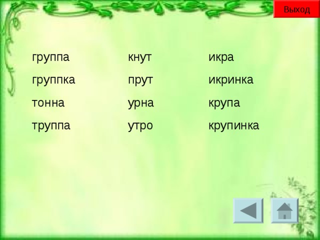 Выход группа группка тонна труппа кнут прут урна утро икра икринка крупа крупинка