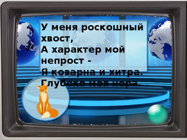 У меня роскошный хвост, А характер мой непрост - Я коварна и хитра. Глубоко моя нора.