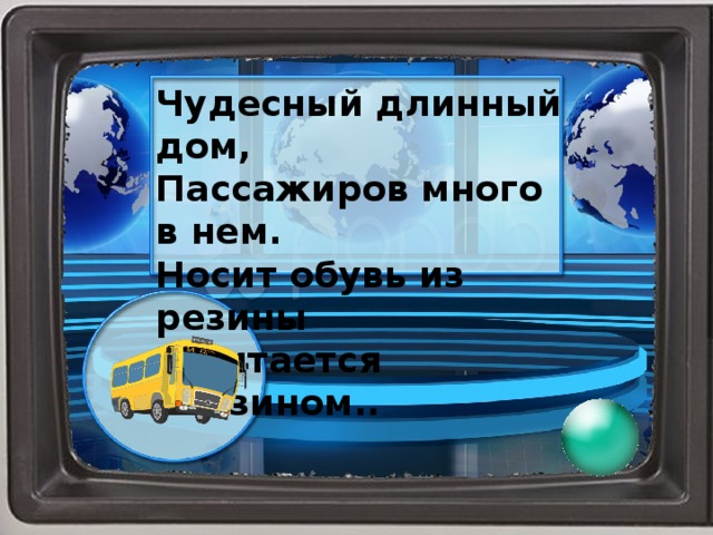 Чудесный длинный дом, Пассажиров много в нем. Носит обувь из резины И питается бензином..