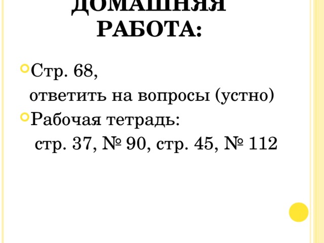 ДОМАШНЯЯ РАБОТА: Стр. 68,  ответить на вопросы (устно) Рабочая тетрадь:  стр. 37, № 90, стр. 45, № 112