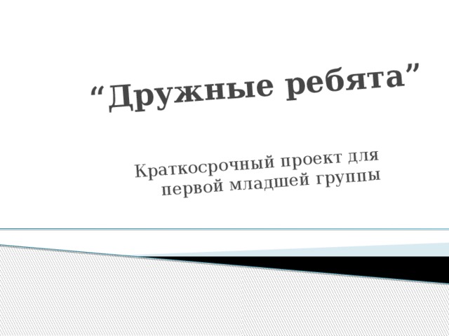 “ Дружные ребята” Краткосрочный проект для первой младшей группы