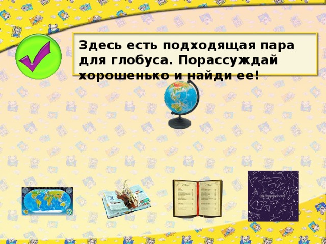 Здесь есть подходящая пара для глобуса. Порассуждай хорошенько и найди ее!