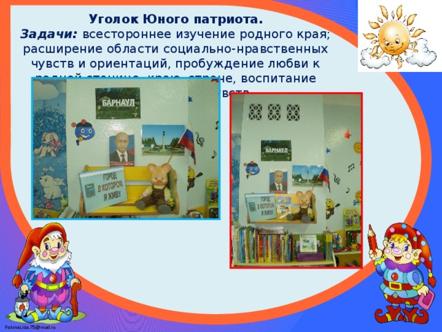 Уголок Юного патриота.  Задачи:   всестороннее изучение родного края; расширение области социально-нравственных чувств и ориентаций, пробуждение любви к родной станице, краю, стране, воспитание патриотических чувств.