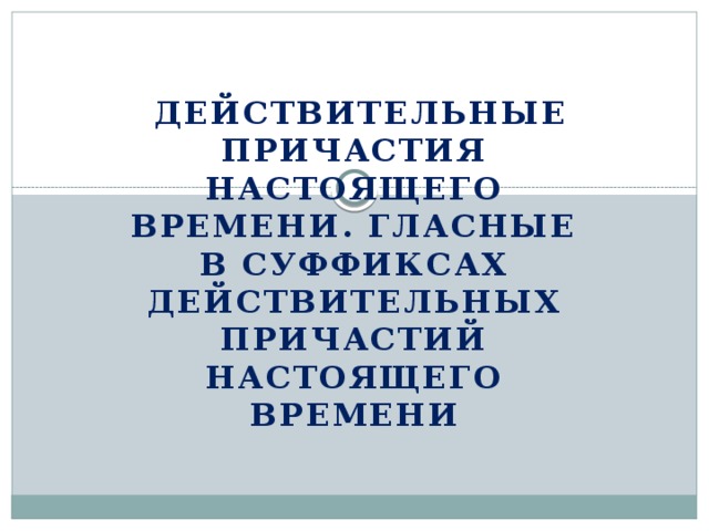 Действительные причастия настоящего времени. Гласные в суффиксах действительных причастий настоящего времени