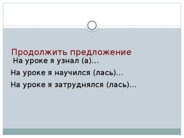 Продолжить предложение        На уроке я узнал (а)… На уроке я научился (лась)… На уроке я затруднялся (лась)…