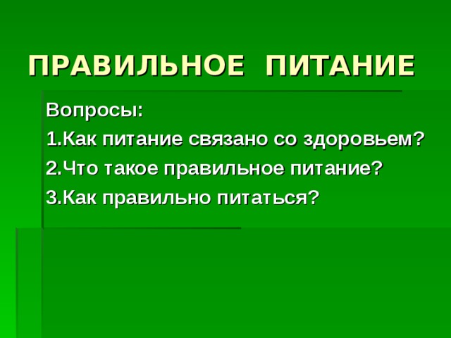 ПРАВИЛЬНОЕ ПИТАНИЕ   Вопросы: 1.Как питание связано со здоровьем? 2.Что такое правильное питание? 3.Как правильно питаться?