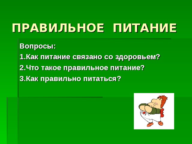 ПРАВИЛЬНОЕ ПИТАНИЕ   Вопросы: 1.Как питание связано со здоровьем? 2.Что такое правильное питание? 3.Как правильно питаться?