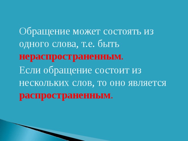 Обращение может состоять из одного слова, т.е. быть нераспространенным . Если обращение состоит из нескольких слов, то оно является распространенным .