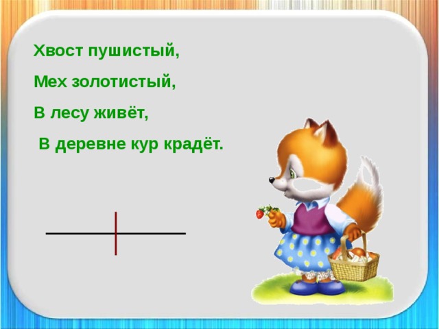 Хвост пушистый, Мех золотистый, В лесу живёт,  В деревне кур крадёт.