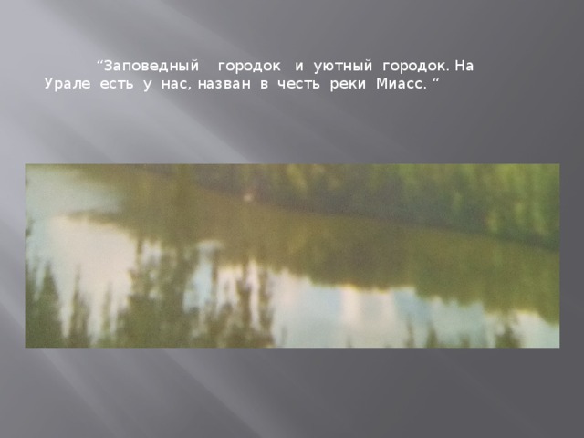 “ Заповедный городок и уютный городок. На Урале есть у нас, назван в честь реки Миасс. “