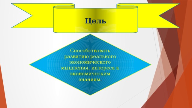 Цель Способствовать развитию реального экономического мышления, интереса к экономическим знаниям .