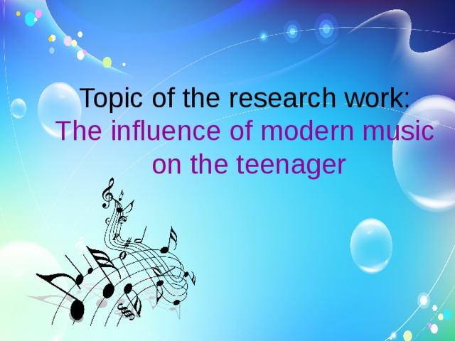 Topic of the research work:  The influence of modern music   on the teenager