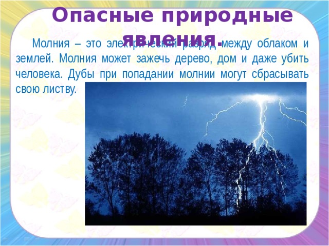 Опасные природные явления.   Молния – это электрический разряд между облаком и землей. Молния может зажечь дерево, дом и даже убить человека. Дубы при попадании молнии могут сбрасывать свою листву.