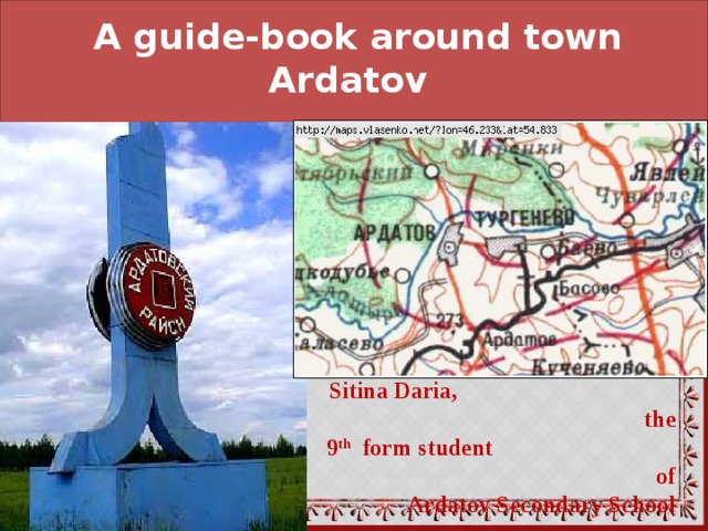 A guide-book around town Ardatov     Sitina Daria, the 9 th form student of Ardatov Secondary School  