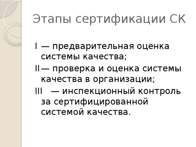 Этапы сертификации СК I  — предварительная оценка системы качества; II  — проверка и оценка системы качества в организации; III  — инспекционный контроль за сертифицированной системой качества.