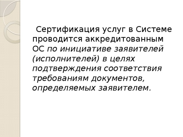 Сертификация услуг в Системе проводится аккредитованным ОС по инициативе заявителей (исполнителей) в целях подтверждения соответствия требованиям документов, определяемых заявителем.