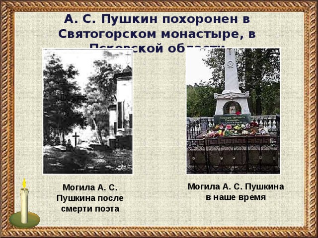 А. С. Пушкин похоронен в Святогорском монастыре, в Псковской области Могила А. С. Пушкина в наше время  Могила А. С. Пушкина после смерти поэта