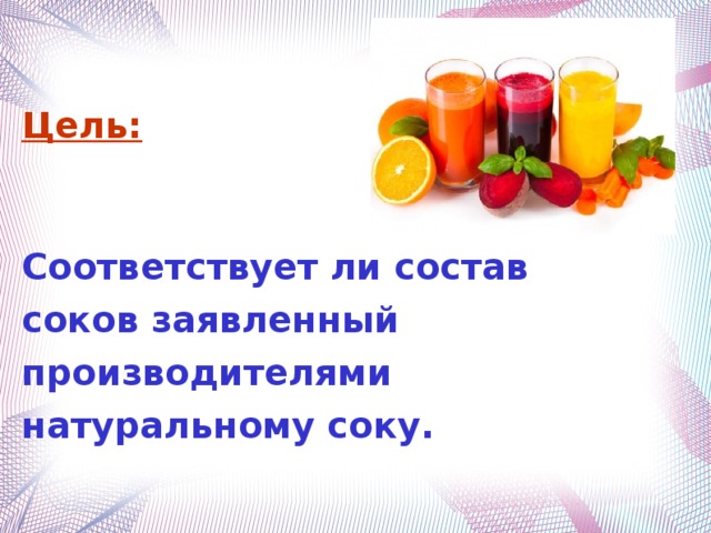 Цель:  Соответствует ли состав соков заявленный производителями натуральному соку.