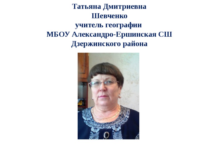 Татьяна Дмитриевна  Шевченко  учитель географии  МБОУ Александро-Ершинская СШ Дзержинского района