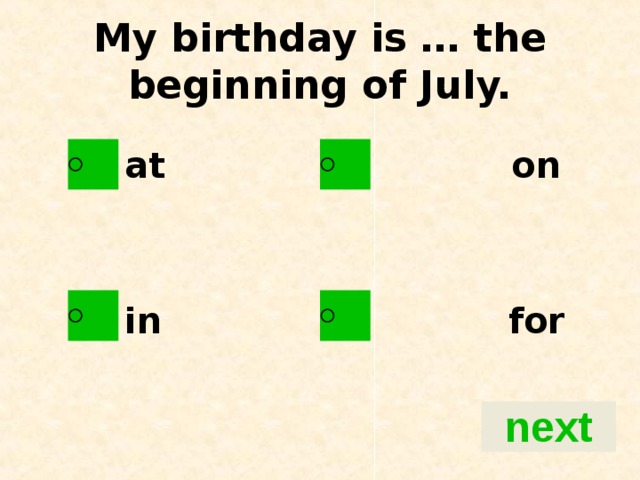 My birthday is … the beginning of July.   at on   in for