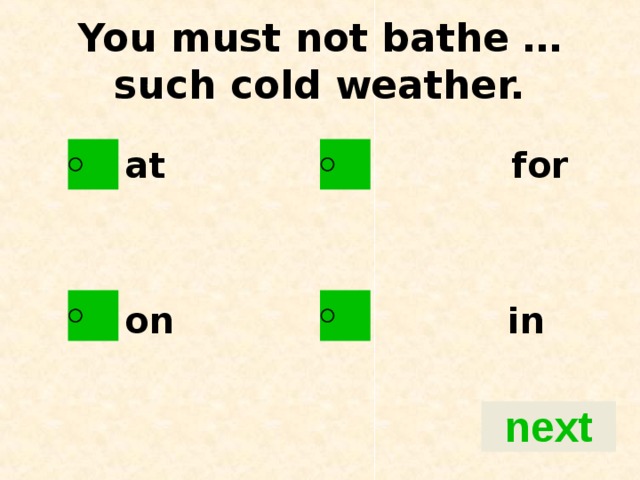 You must not bathe … such cold weather.   at for   on in
