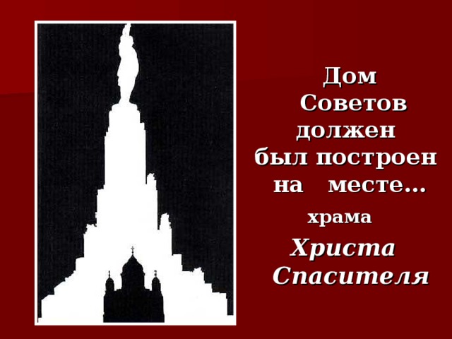 Дом  Советов  должен  был построен  на месте… храма Христа Спасителя