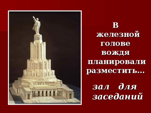 В  железной голове  вождя  планировали  разместить…   зал для заседаний