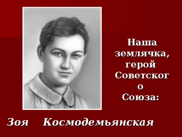 Наша землячка, герой  Советского  Союза:    Зоя Космодемьянская