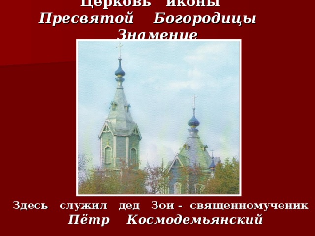 Церковь иконы  Пресвятой Богородицы Знамение Здесь служил дед Зои - священномученик Пётр Космодемьянский