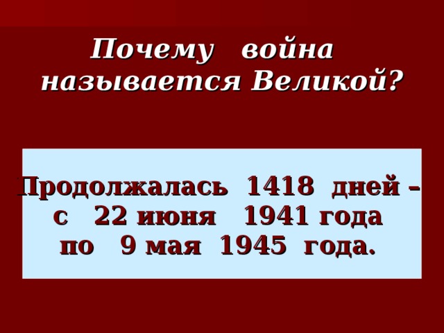 Почему война называется Великой? Продолжалась 1418 дней –  с 22 июня 1941 года по 9 мая 1945 года.