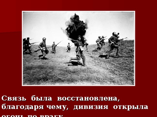 Связь была восстановлена, благодаря чему, дивизия открыла огонь по врагу.