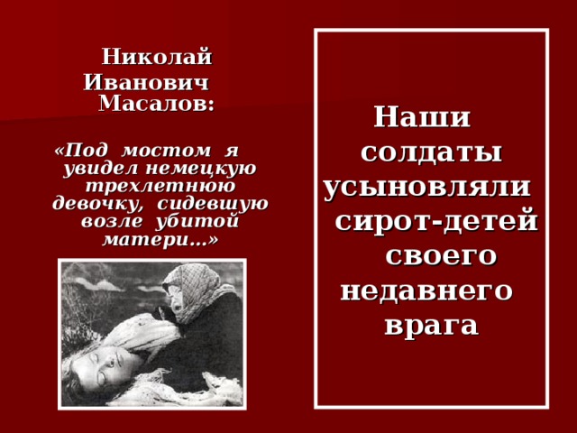 Наши солдаты усыновляли сирот-детей своего недавнего врага  Николай Иванович Масалов:  «Под мостом я увидел немецкую трехлетнюю девочку, сидевшую возле убитой матери…»