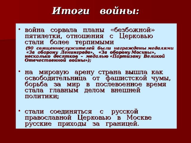 Итоги войны:  война сорвала планы «безбожной» пятилетки, отношения с Церковью стали более терпимыми  (90 священнослужителей были награждены медалями «За оборону Ленинграда», «За оборону Москвы», несколько десятков – медалью «Партизану Великой Отечественной войны»);