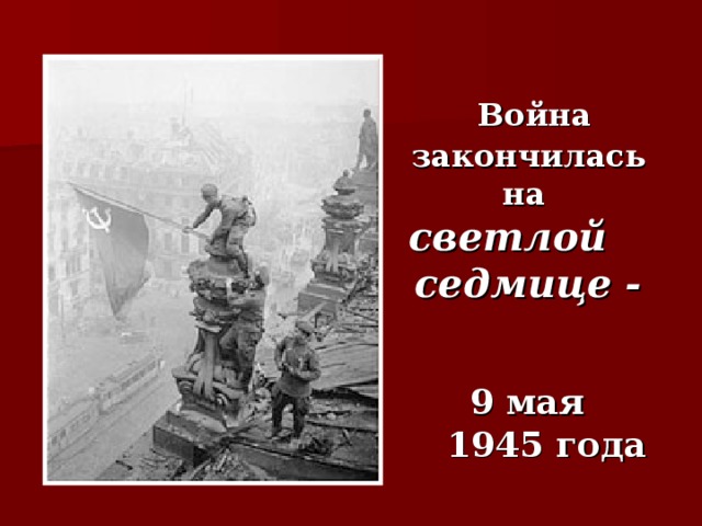 Война закончилась   на  светлой  седмице -      9 мая  1945 года