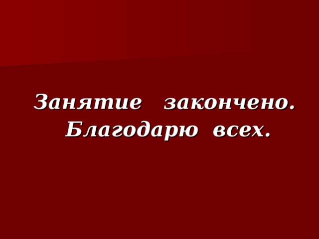 Занятие закончено.  Благодарю всех.