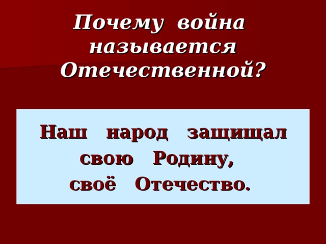 Почему война называется Отечественной? Наш народ защищал  свою Родину, своё Отечество.