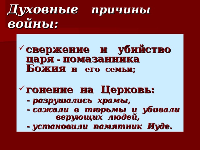 Духовные причины войны:   свержение и убийство царя - помазанника Божия и его семьи;  гонение на Церковь:  - разрушались храмы,  - сажали в тюрьмы и убивали верующих людей,  - установили памятник Иуде.