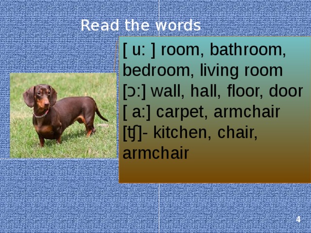 Read the words [ u: ] room, bathroom, bedroom, living room [ɔ:] wall, hall, floor, door [ a:] carpet, armchair [ʧ]- kitchen, chair, armchair