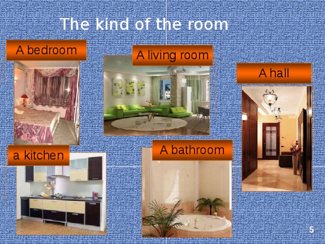 The kind of the room A bedroom A living room A hall A bathroom a kitchen