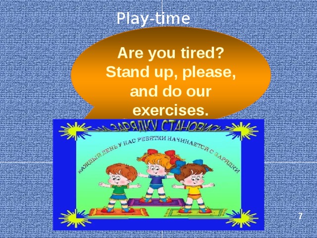 Play-time Are you tired? Stand up, please, and do our exercises. 7