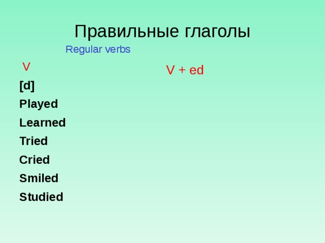 Правильные глаголы  Regular verbs   V [d] Played Learned Tried Cried Smiled Studied   V + ed